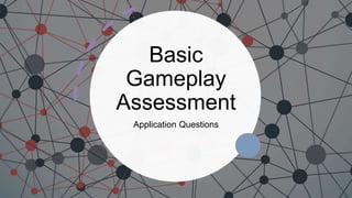 Basic
Gameplay
Assessment
Application Questions
 