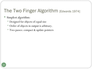 The Two Finger Algorithm  [Edwards 1974] Simplest algorithm:  Designed for objects of equal size Order of objects in output is arbitrary.  Two passes: compact & update pointers 