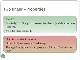 Simple! Relatively fast: One pass + pass on live objects (and their previous location).  No extra space required. Objects restricted to equal size.  Order of objects in output is arbitrary.  This significantly deteriorates program efficiency! Thus –not used today.  Two finger –Properties 