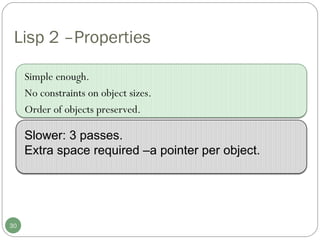 Lisp 2 –Properties Simple enough. No constraints on object sizes.  Order of objects preserved. Slower: 3 passes.  Extra space required –a pointer per object.  