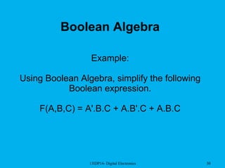 13IDP14- Digital Electronics 30
Boolean Algebra
Example:
Using Boolean Algebra, simplify the following
Boolean expression.
F(A,B,C) = A'.B.C + A.B'.C + A.B.C
 