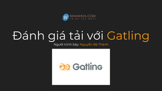Đánh giá tải với Gatling
Người trình bày: Nguyễn Bá Thành
 