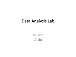 Data Analysis Lab
ME 288
L7 abc

 