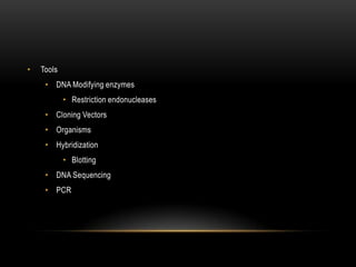 •   Tools
     • DNA Modifying enzymes
            • Restriction endonucleases
     • Cloning Vectors
     • Organisms
     • Hybridization
            • Blotting
     • DNA Sequencing
     • PCR
 