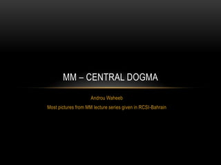 MM – CENTRAL DOGMA
                     Androu Waheeb
Most pictures from MM lecture series given in RCSI-Bahrain
 
