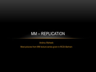 MM – REPLICATION
                     Androu Waheeb
Most pictures from MM lecture series given in RCSI-Bahrain
 