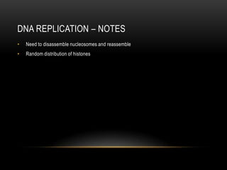 DNA REPLICATION – NOTES
•   Need to disassemble nucleosomes and reassemble
•   Random distribution of histones
 