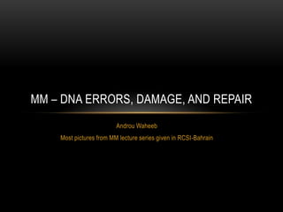 MM – DNA ERRORS, DAMAGE, AND REPAIR
                         Androu Waheeb
    Most pictures from MM lecture series given in RCSI-Bahrain
 