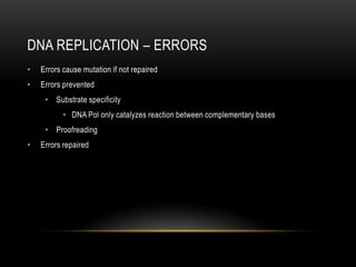 DNA REPLICATION – ERRORS
•   Errors cause mutation if not repaired
•   Errors prevented
     • Substrate specificity
           • DNA Pol only catalyzes reaction between complementary bases
     • Proofreading
•   Errors repaired
 