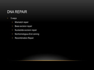 DNA REPAIR
•   5 ways
     • Mismatch repair
     • Base excision repair
     • Nucleotide excision repair
     • Nonhomologous End Joining
     • Recombination Repair
 