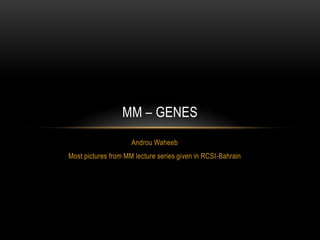 MM – GENES
                     Androu Waheeb
Most pictures from MM lecture series given in RCSI-Bahrain
 