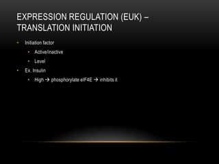 EXPRESSION REGULATION (EUK) –
TRANSLATION INITIATION
•   Initiation factor
     • Active/inactive
     • Level
•   Ex. Insulin
     • High  phosphorylate eIF4E  inhibits it
 