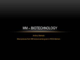 MM – BIOTECHNOLOGY
                     Androu Waheeb
Most pictures from MM lecture series given in RCSI-Bahrain
 