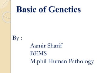 By :
Aamir Sharif
BEMS
M.phil Human Pathology
Basic of Genetics
 