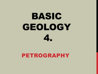 BASIC
GEOLOGY
4.
PETROGRAPHY
 