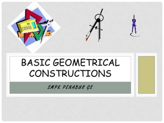 BASIC GEOMETRICAL
 CONSTRUCTIONS
    SMPK PENABUR GS
 