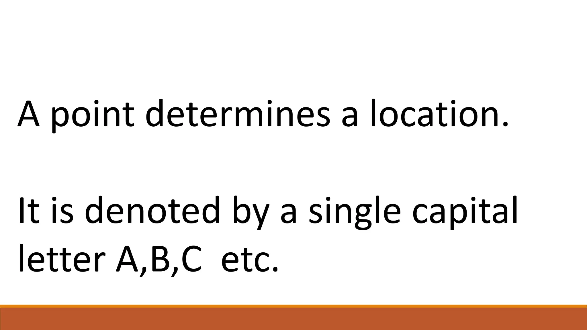 A point determines a location.
It is denoted by a single capital
letter A,B,C etc.
 