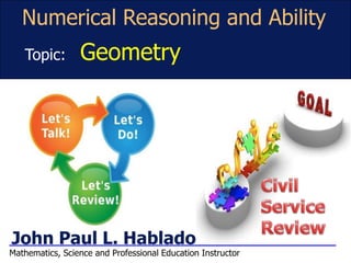 John Paul L. Hablado
Numerical Reasoning and Ability
Topic: Geometry
Mathematics, Science and Professional Education Instructor
 