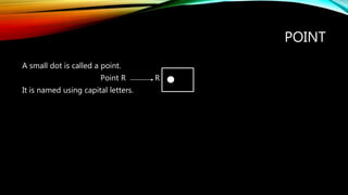 POINT
A small dot is called a point.
Point R R
It is named using capital letters.
 