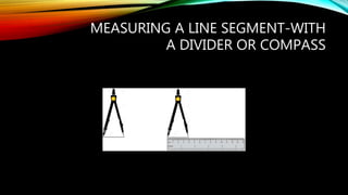 MEASURING A LINE SEGMENT-WITH
A DIVIDER OR COMPASS
 