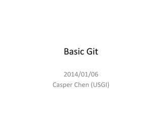 Basic Git
2014/07/11
Casper Chen (USGI)
 
