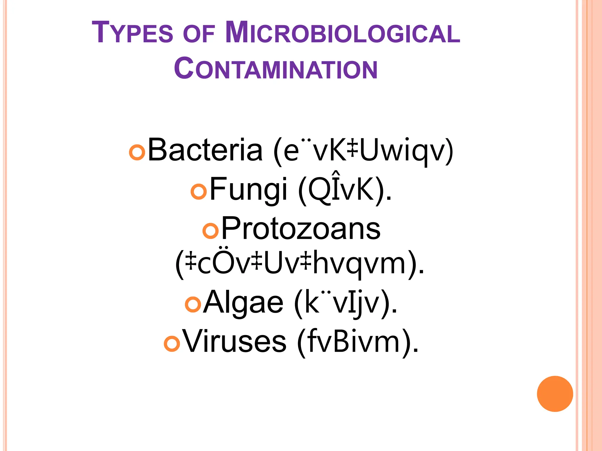 TYPES OF MICROBIOLOGICAL
CONTAMINATION
Bacteria (e¨vK‡Uwiqv)
Fungi (QÎvK).
Protozoans
(‡cÖv‡Uv‡hvqvm).
Algae (k¨vIjv).
Viruses (fvBivm).
 