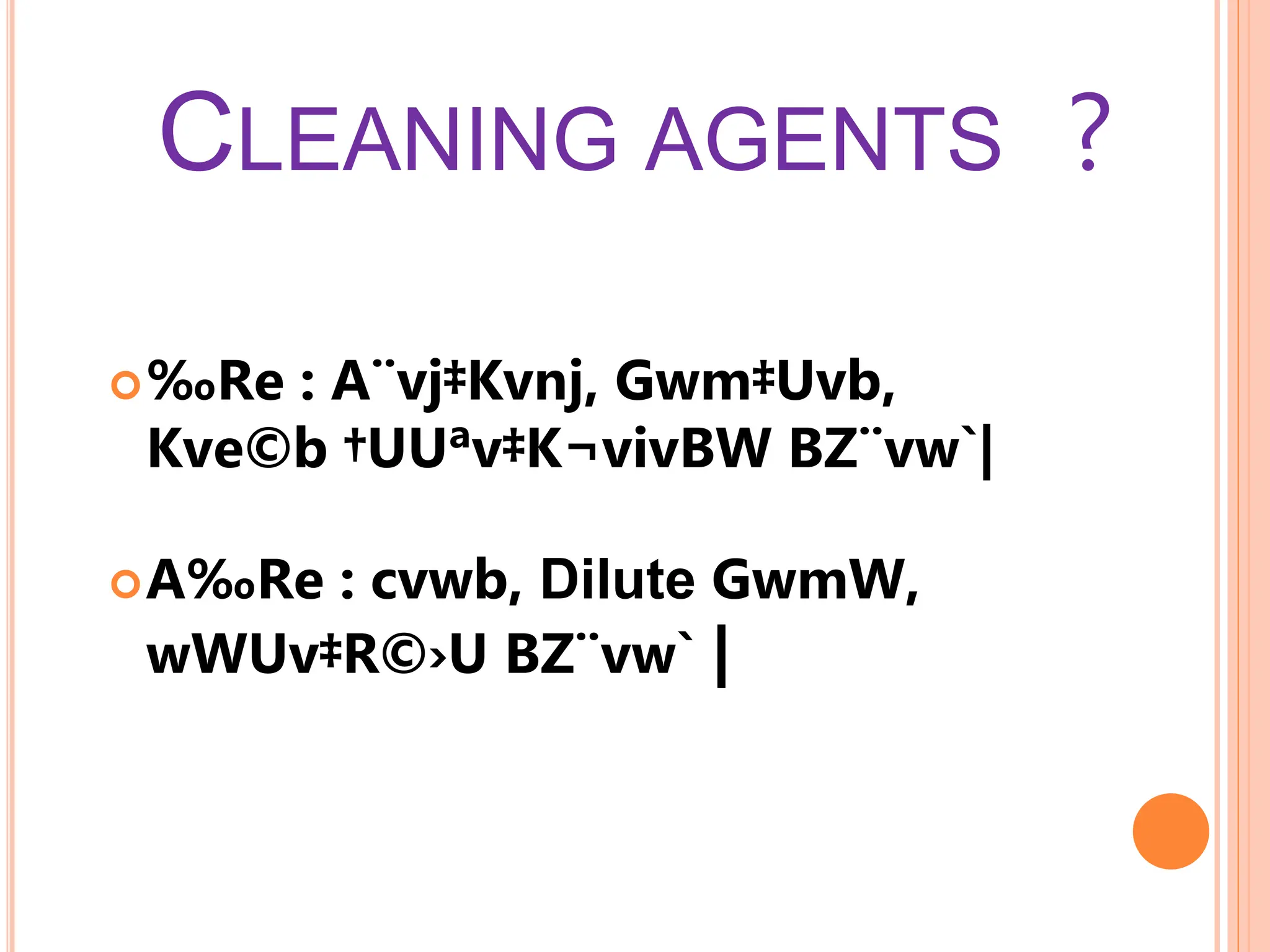 CLEANING AGENTS ?
‰Re : A¨vj‡Kvnj, Gwm‡Uvb,
Kve©b †UUªv‡K¬vivBW BZ¨vw`|
A‰Re : cvwb, Dilute GwmW,
wWUv‡R©›U BZ¨vw` |
 
