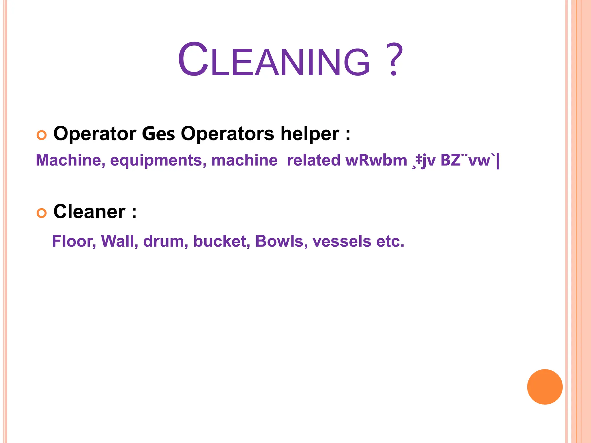 CLEANING ?
 Operator Ges Operators helper :
Machine, equipments, machine related wRwbm ¸‡jv BZ¨vw`|
 Cleaner :
Floor, Wall, drum, bucket, Bowls, vessels etc.
 