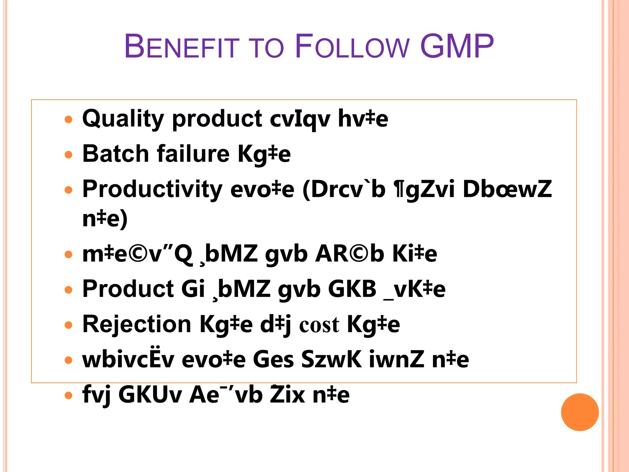 BENEFIT TO FOLLOW GMP
 Quality product cvIqv hv‡e
 Batch failure Kg‡e
 Productivity evo‡e (Drcv`b ¶gZvi DbœwZ
n‡e)
 m‡e©v”Q ¸bMZ gvb AR©b Ki‡e
 Product Gi ¸bMZ gvb GKB _vK‡e
 Rejection Kg‡e d‡j cost Kg‡e
 wbivcËv evo‡e Ges SzwK iwnZ n‡e
 fvj GKUv Ae¯’vb Ẑix n‡e
 