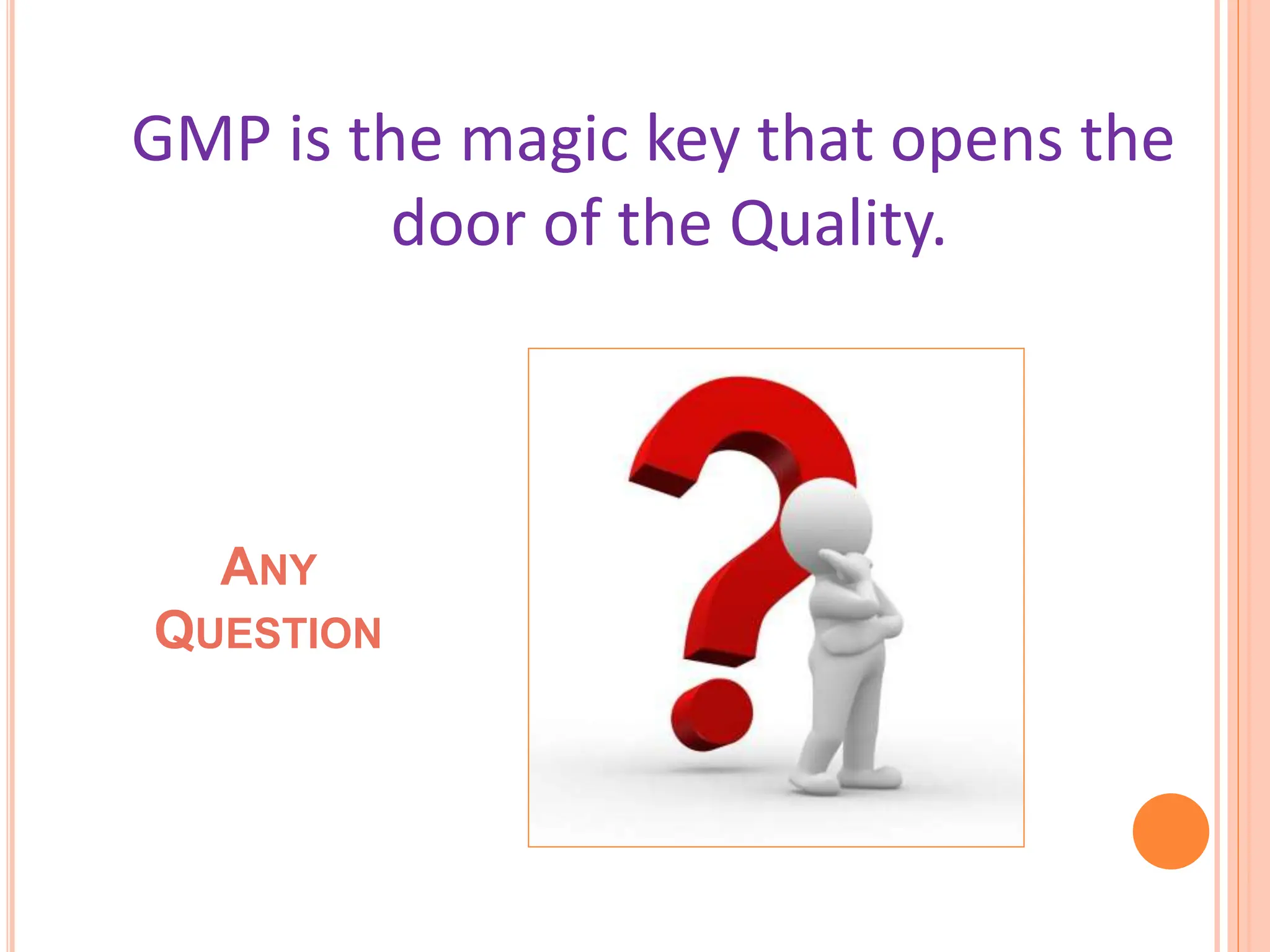 GMP is the magic key that opens the
door of the Quality.
ANY
QUESTION
 
