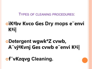 TYPES OF CLEANING PROCEDURES:
ïK‡bv Kvco Ges Dry mops e¨envi
K‡i|
Detergent wgwkªZ cvwb,
A¨vj‡Kvnj Ges cvwb e¨envi K‡i|
f¨vKzqvg Cleaning.
 