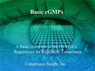 Basic cGMPs
A Basic Overview of the US FDA’s
Regulations for Regulatory Compliance
Compliance Insight, Inc.
 