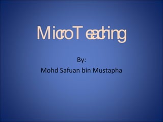 Micro Teaching  By: Mohd Safuan bin Mustapha 