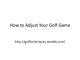How to Adjust Your Golf Game
http://golftechniques.weebly.com/
 