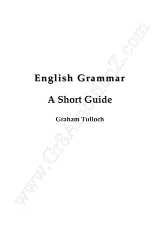 www.Gr8AmbitionZ.com
English GrammarEnglish Grammar
A Short Guide
Graham Tulloch
 
