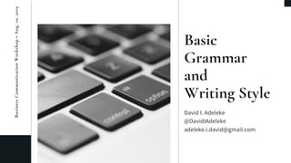 Basic
Grammar
and
Writing Style
David I. Adeleke
@DavidIAdeleke
adeleke.i.david@gmail.com
BusinessCommunicationWorkshop•Aug.10,2019
 