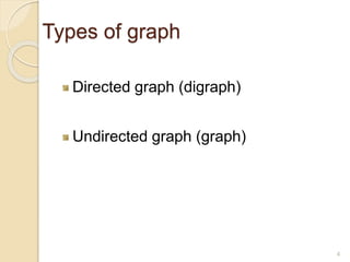 Types of graph
Directed graph (digraph)
Undirected graph (graph)
4
 