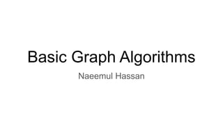 Basic Graph Algorithms
Naeemul Hassan
 