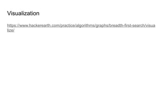 Visualization
https://www.hackerearth.com/practice/algorithms/graphs/breadth-first-search/visua
lize/
 