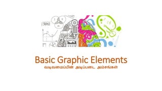 Basic Graphic Elements
வடிவமைப்பின் அடிப்பமை அம்சங்கள்
 