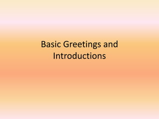 Basic Greetings and
Introductions
 