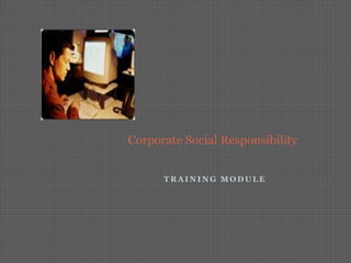Corporate Social Responsibility


      TRAINING MODULE
 