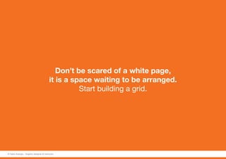 Don’t be scared of a white page,
it is a space waiting to be arranged.
Start building a grid.
© Fabio Arangio - Graphic designer & instructor
 
