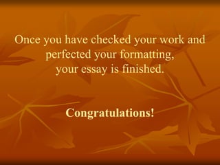 Once you have checked your work and
perfected your formatting,
your essay is finished.
Congratulations!
 