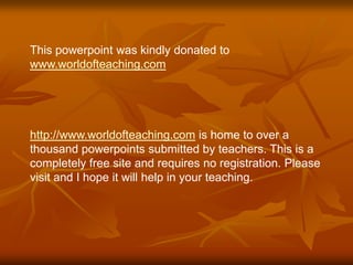 This powerpoint was kindly donated to
www.worldofteaching.com
http://www.worldofteaching.com is home to over a
thousand powerpoints submitted by teachers. This is a
completely free site and requires no registration. Please
visit and I hope it will help in your teaching.
 