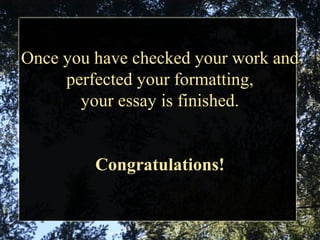 Once you have checked your work and
perfected your formatting,
your essay is finished.
Congratulations!
 