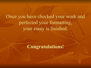 Once you have checked your work and
perfected your formatting,
your essay is finished.
Congratulations!
 