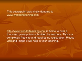 This powerpoint was kindly donated to
www.worldofteaching.com
http://www.worldofteaching.com is home to over a
thousand powerpoints submitted by teachers. This is a
completely free site and requires no registration. Please
visit and I hope it will help in your teaching.
 