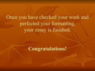 Once you have checked your work and
perfected your formatting,
your essay is finished.
Congratulations!
 