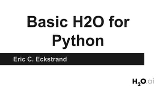 Basic H2O for
Python
Eric C. Eckstrand
 
